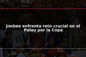 Jimbee enfrenta reto crucial en el Palau por la Copa