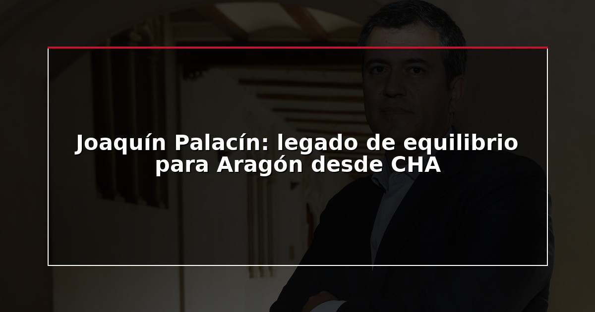Joaquín Palacín: legado de equilibrio para Aragón desde CHA