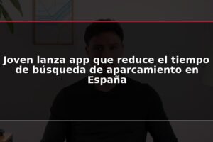 Joven lanza app que reduce el tiempo de búsqueda de aparcamiento en España