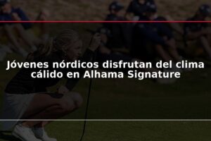 Jóvenes nórdicos disfrutan del clima cálido en Alhama Signature