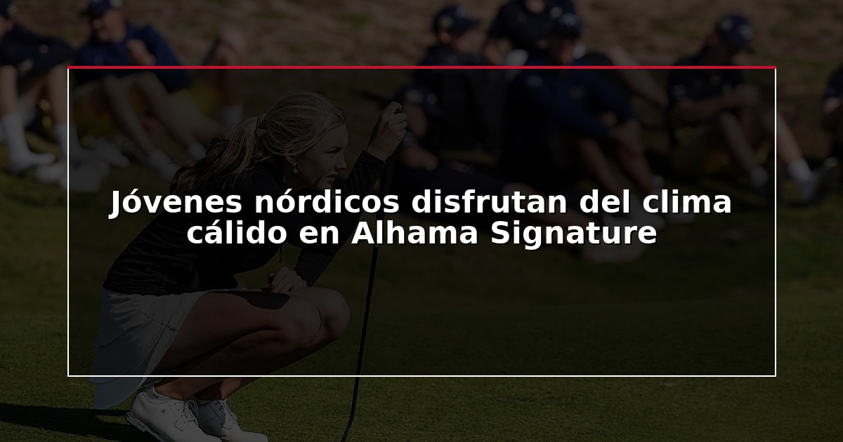 Jóvenes nórdicos disfrutan del clima cálido en Alhama Signature