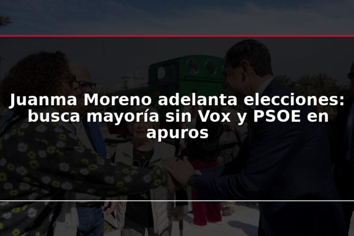 Juanma Moreno adelanta elecciones: busca mayoría sin Vox y PSOE en apuros
