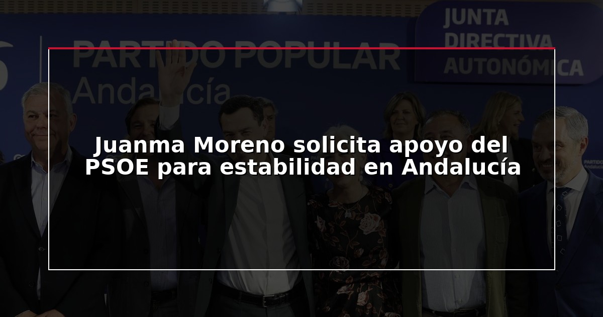 Juanma Moreno solicita apoyo del PSOE para estabilidad en Andalucía