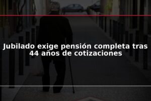 Jubilado exige pensión completa tras 44 años de cotizaciones