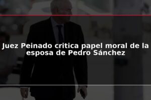 Juez Peinado critica papel moral de la esposa de Pedro Sánchez