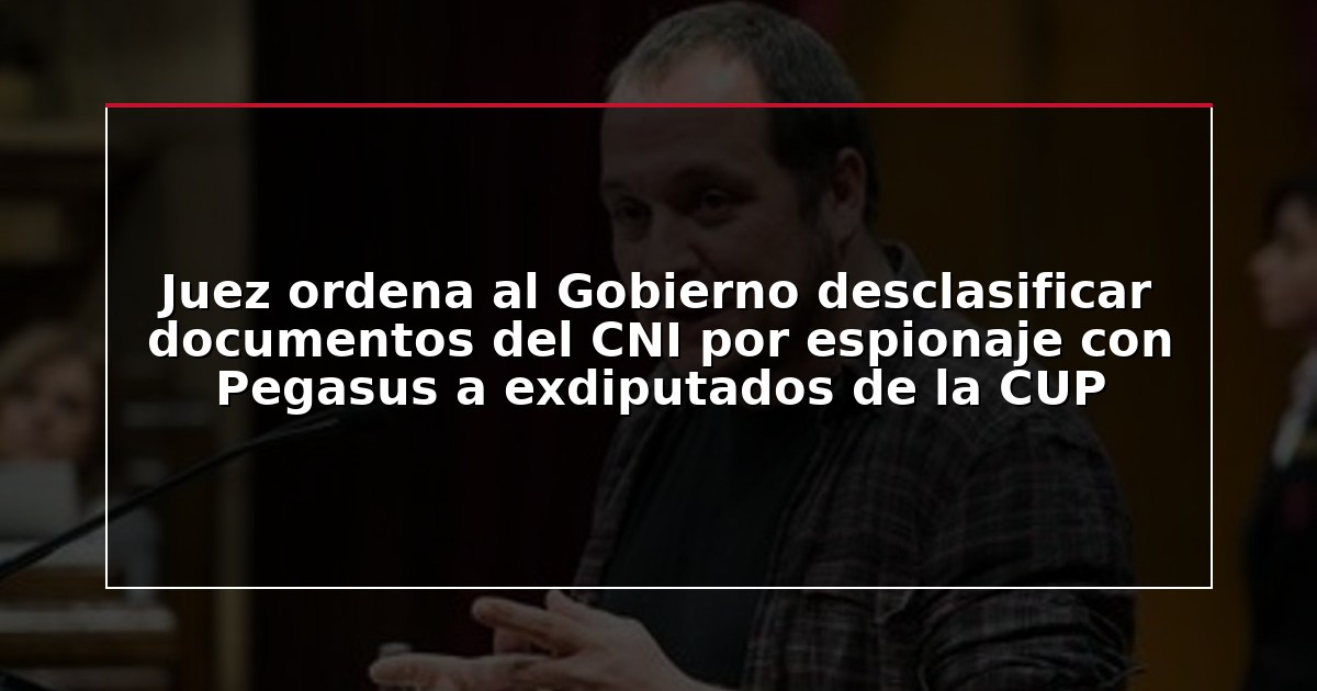 Juez ordena al Gobierno desclasificar documentos del CNI por espionaje con Pegasus a exdiputados de la CUP