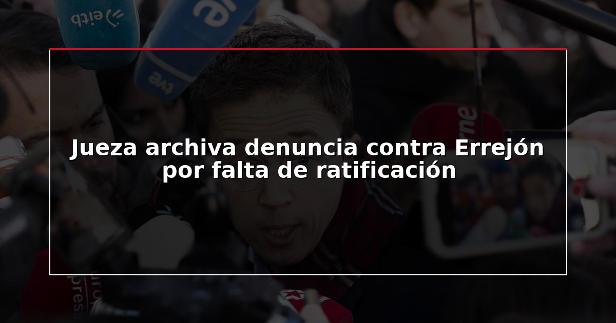 Jueza archiva denuncia contra Errejón por falta de ratificación