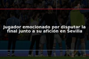 Jugador emocionado por disputar la final junto a su afición en Sevilla