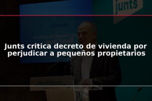 Junts critica decreto de vivienda por perjudicar a pequeños propietarios