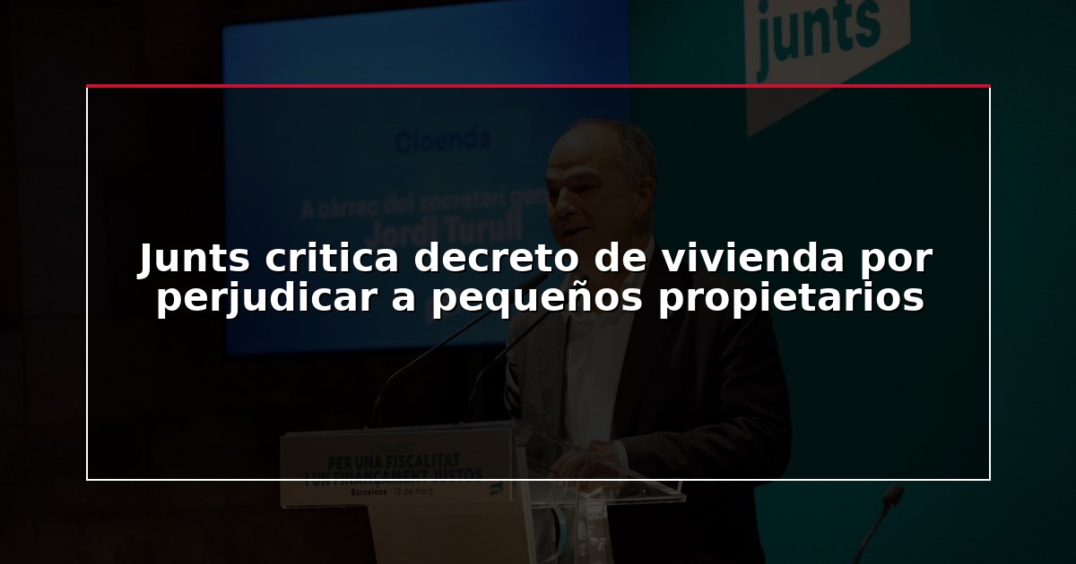 Junts critica decreto de vivienda por perjudicar a pequeños propietarios