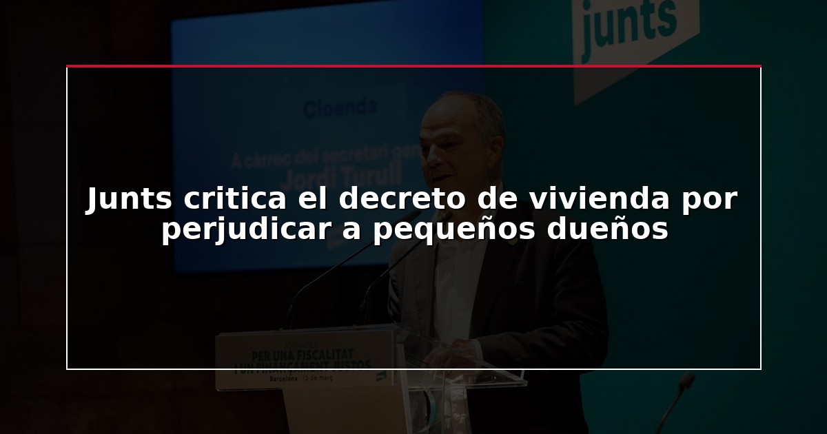 Junts critica el decreto de vivienda por perjudicar a pequeños dueños