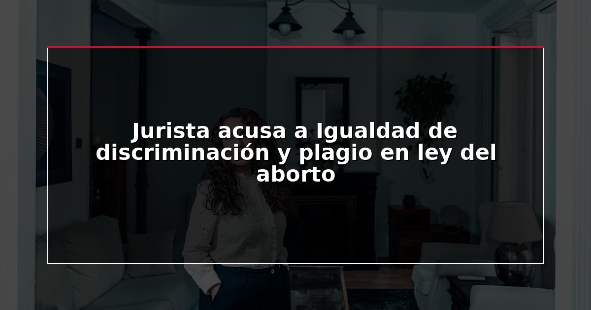 Jurista acusa a Igualdad de discriminación y plagio en ley del aborto