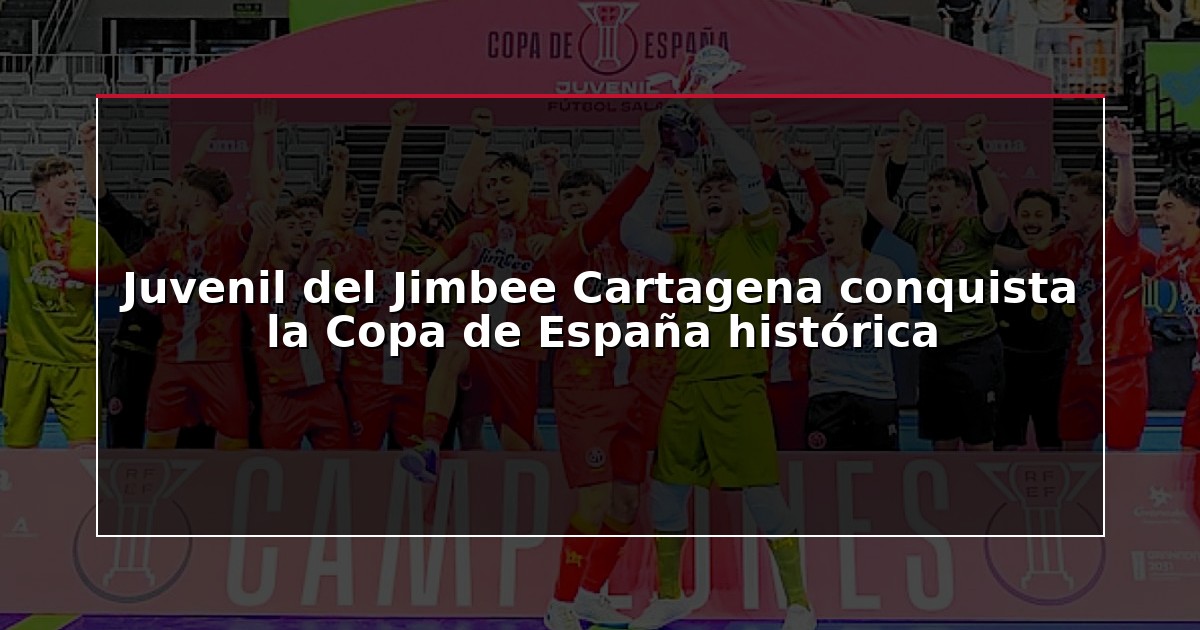 Juvenil del Jimbee Cartagena conquista la Copa de España histórica