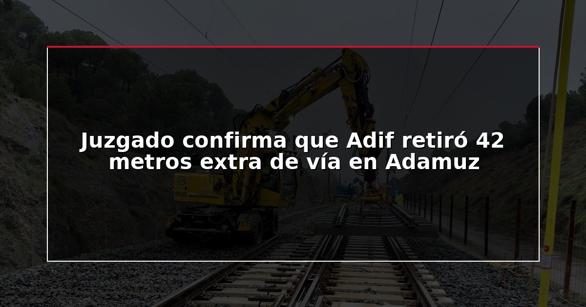 Juzgado confirma que Adif retiró 42 metros extra de vía en Adamuz