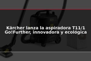 Kärcher lanza la aspiradora T11/1 Go!Further, innovadora y ecológica