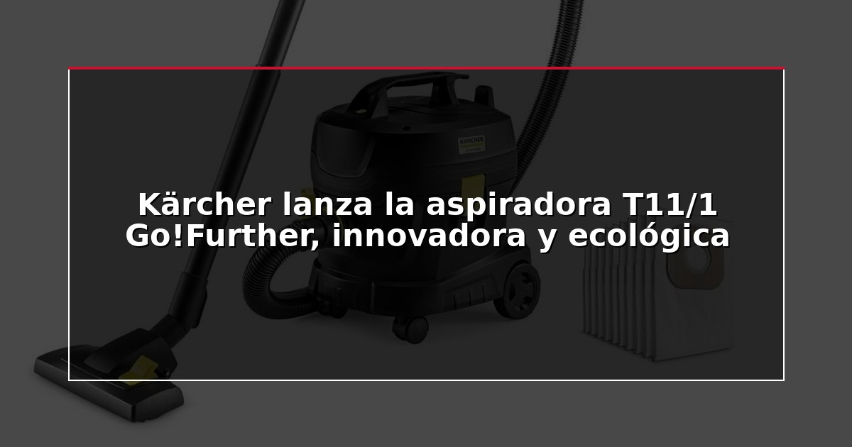 Kärcher lanza la aspiradora T11/1 Go!Further, innovadora y ecológica
