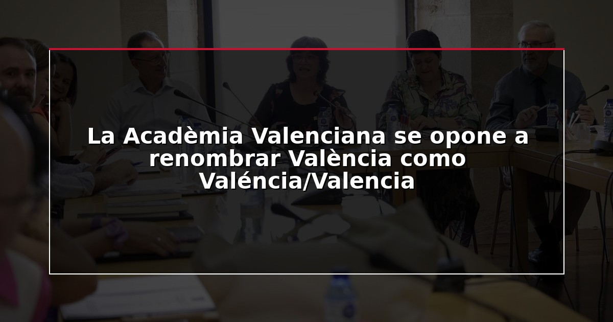 La Acadèmia Valenciana se opone a renombrar València como Valéncia/Valencia