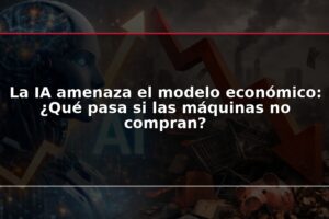 La IA amenaza el modelo económico: ¿Qué pasa si las máquinas no compran?