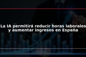 La IA permitirá reducir horas laborales y aumentar ingresos en España