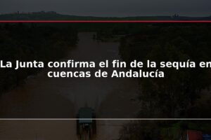 La Junta confirma el fin de la sequía en cuencas de Andalucía