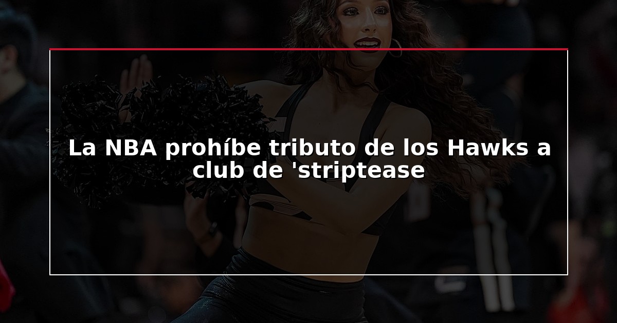 La NBA prohíbe tributo de los Hawks a club de ‘striptease