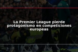 La Premier League pierde protagonismo en competiciones europeas
