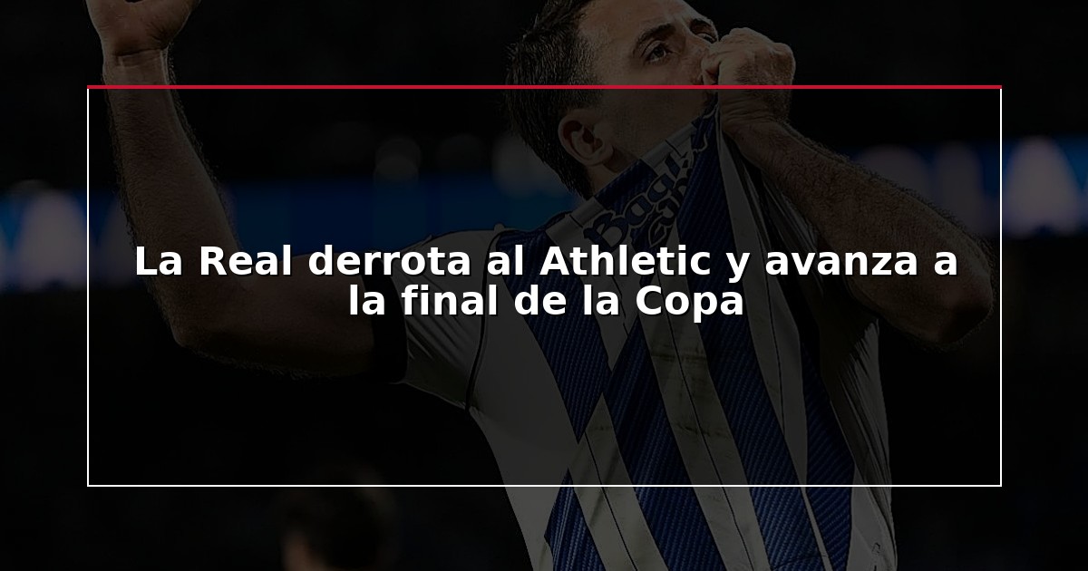 La Real derrota al Athletic y avanza a la final de la Copa