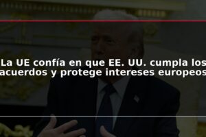 La UE confía en que EE. UU. cumpla los acuerdos y protege intereses europeos