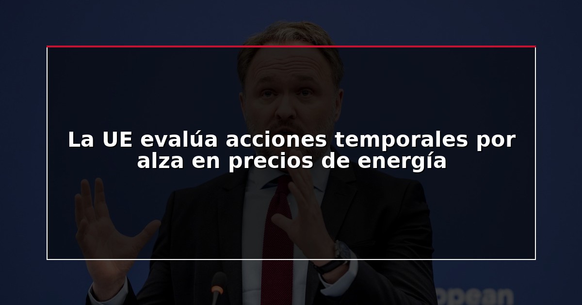 La UE evalúa acciones temporales por alza en precios de energía