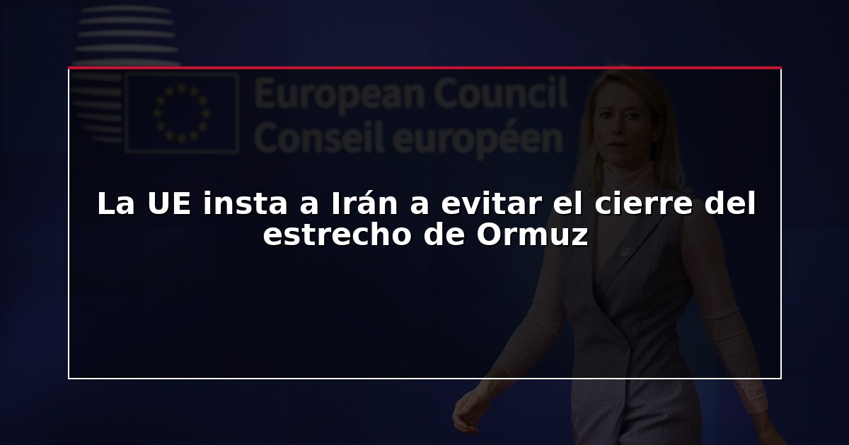 La UE insta a Irán a evitar el cierre del estrecho de Ormuz