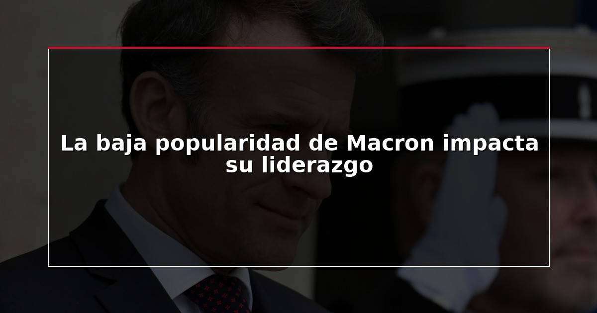 La baja popularidad de Macron impacta su liderazgo