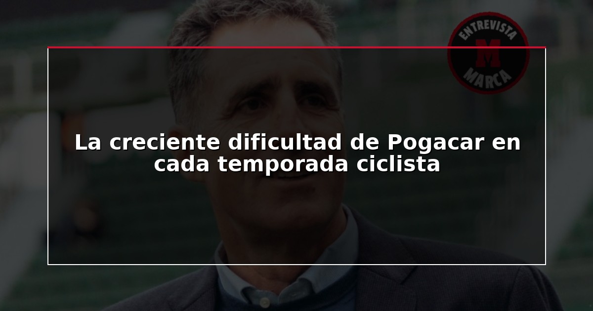 La creciente dificultad de Pogacar en cada temporada ciclista