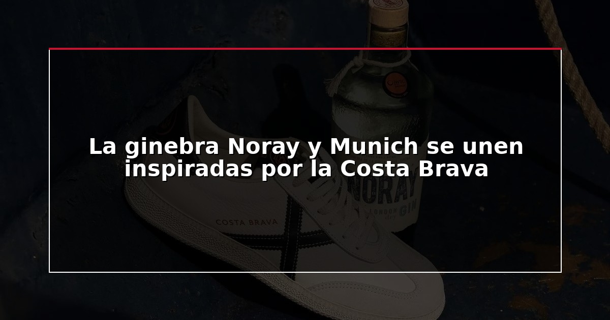 La ginebra Noray y Munich se unen inspiradas por la Costa Brava