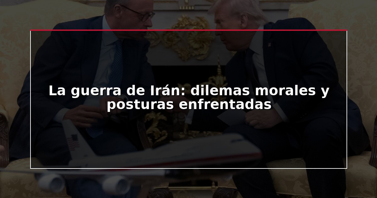 La guerra de Irán: dilemas morales y posturas enfrentadas
