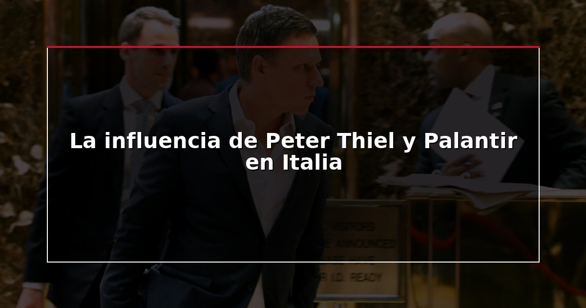 La influencia de Peter Thiel y Palantir en Italia