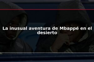 La inusual aventura de Mbappé en el desierto