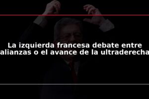 La izquierda francesa debate entre alianzas o el avance de la ultraderecha