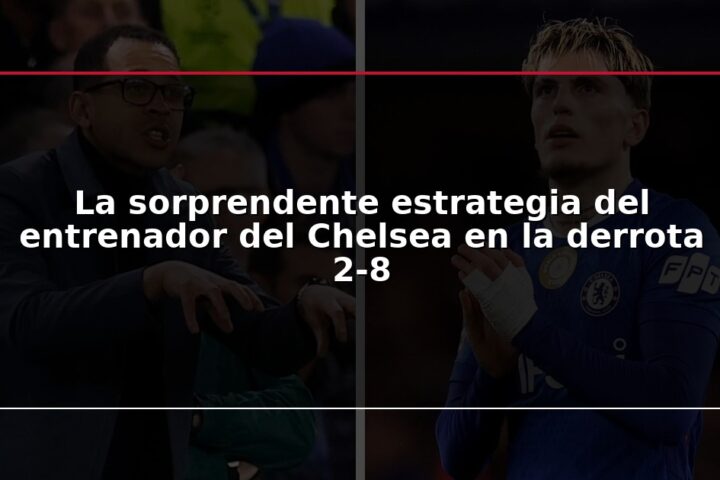 La sorprendente estrategia del entrenador del Chelsea en la derrota 2-8