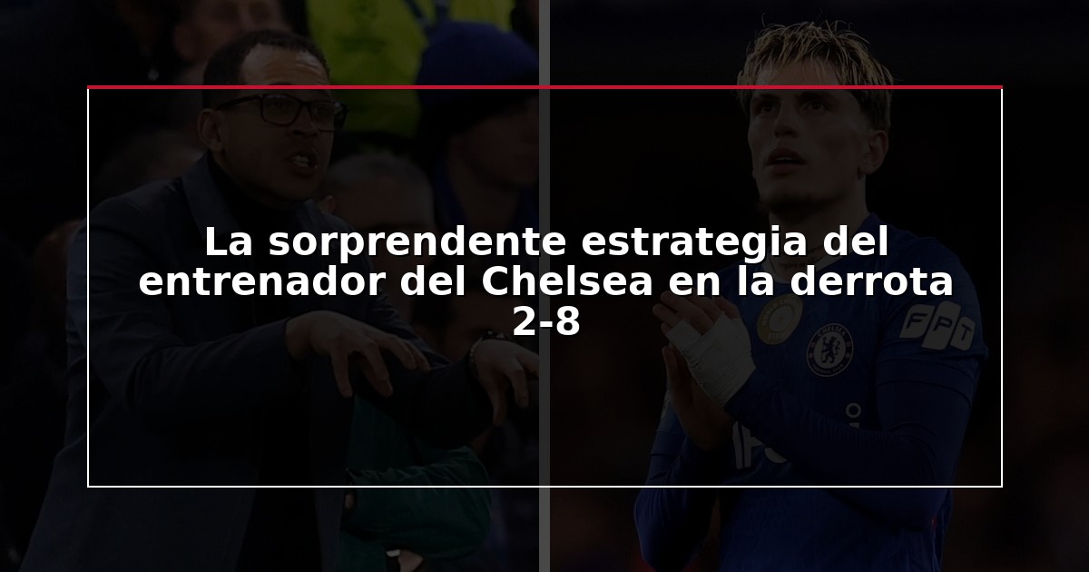 La sorprendente estrategia del entrenador del Chelsea en la derrota 2-8