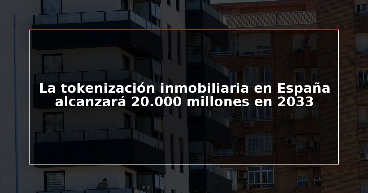 La tokenización inmobiliaria en España alcanzará 20.000 millones en 2033