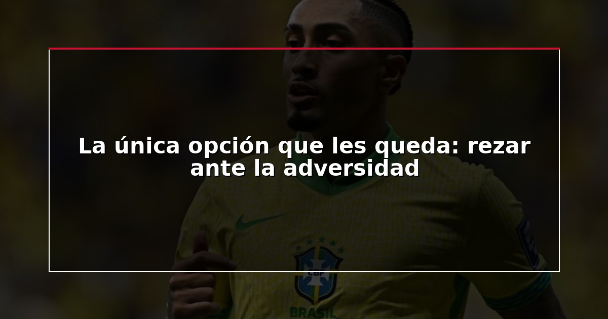 La única opción que les queda: rezar ante la adversidad