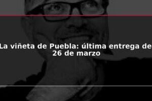 La viñeta de Puebla: última entrega del 26 de marzo