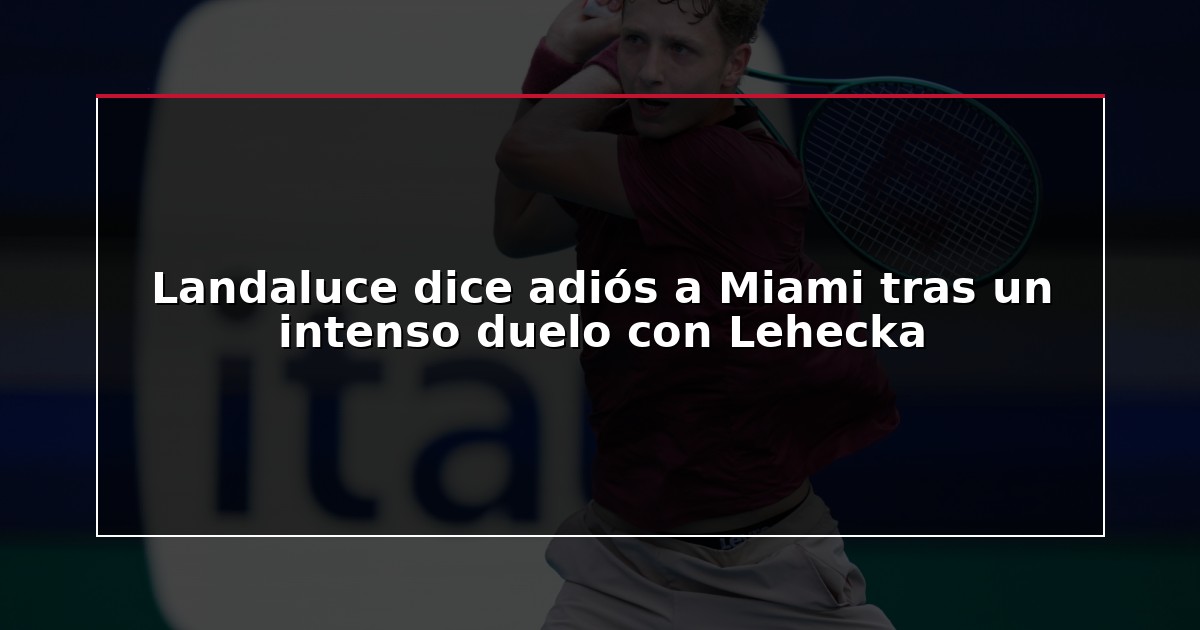 Landaluce dice adiós a Miami tras un intenso duelo con Lehecka