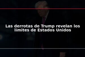 Las derrotas de Trump revelan los límites de Estados Unidos