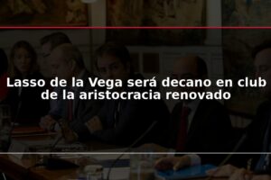 Lasso de la Vega será decano en club de la aristocracia renovado