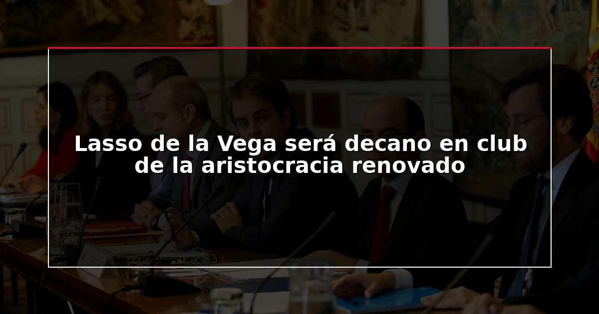 Lasso de la Vega será decano en club de la aristocracia renovado