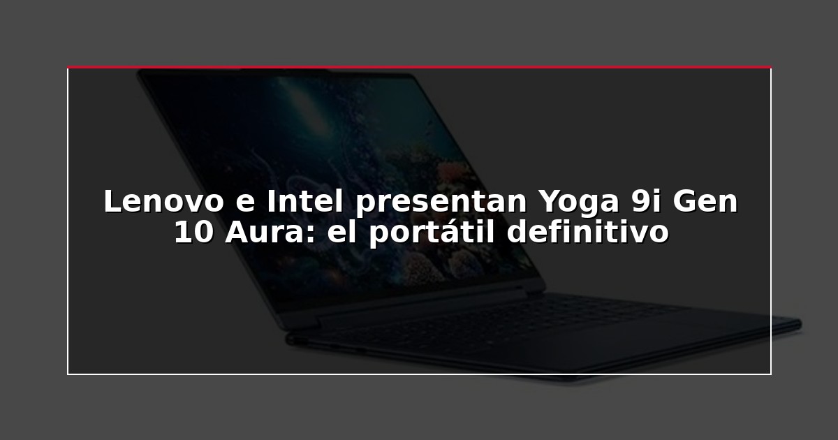Lenovo e Intel presentan Yoga 9i Gen 10 Aura: el portátil definitivo