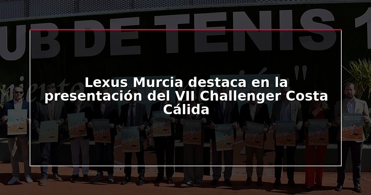 Lexus Murcia destaca en la presentación del VII Challenger Costa Cálida