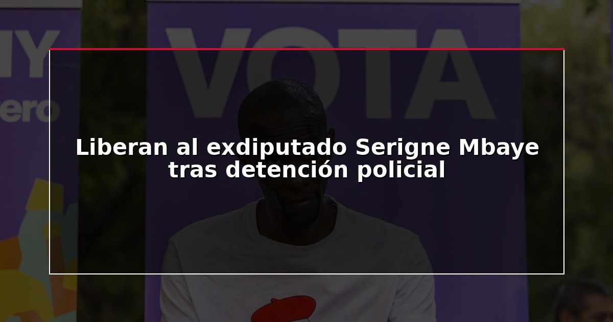 Liberan al exdiputado Serigne Mbaye tras detención policial