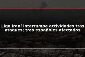 Liga iraní interrumpe actividades tras ataques; tres españoles afectados